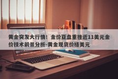 黄金突发大行情！金价亚盘重挫近11美元金价技术前景分析-黄金现货价格美元