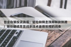 包含白银投资晨报：避险和降息预期联袂刺激！银价继续昂首阔步技术面很乐观的词条