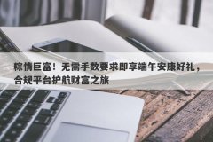 粽情巨富！无需手数要求即享端午安康好礼，合规平台护航财富之旅