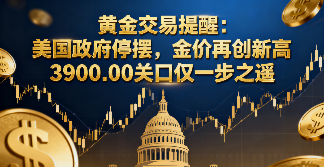 黄金交易提醒:美国政府停摆,金价再创新高,3900.00关口仅一步之遥